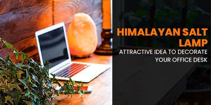 Himalayan Salt Lamp: Attractive idea to decorate your office desk